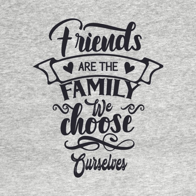 Friends are the Family we Choose For Ourselves by karimydesign